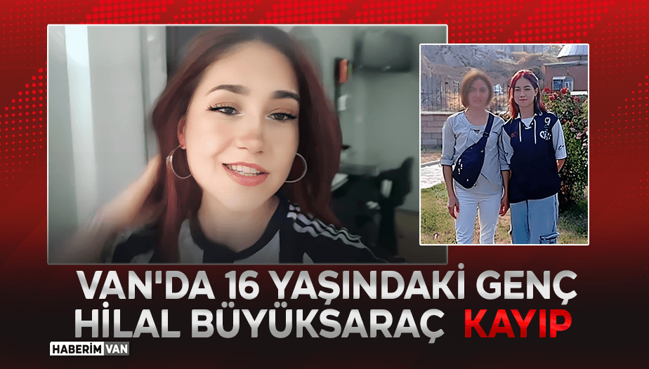 Van'da 16 Yaşındaki Hilal Büyüksaraç Kayıp: Anne Yardım İstedi
