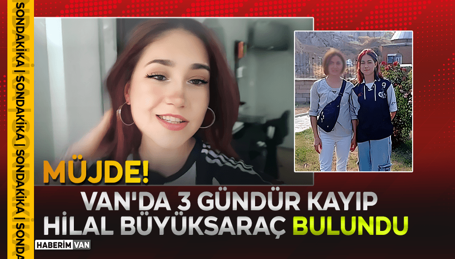 Van'da kayıp olan 16 Yaşındaki Hilal Büyüksaraç Bulundu!
