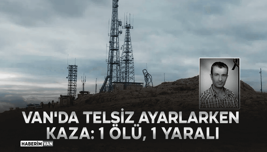 Van'da Telsiz Ayarlarken Kaza: Bir Kişi Hayatını Kaybetti, Bir Yaralı