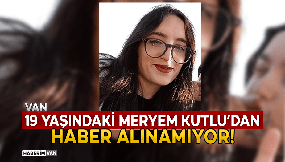 Van'da 19 Yaşındaki Meryem Kutlu'dan Haber Alınamıyor!