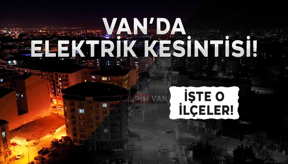 Van'da birçok ilçede elektrik kesintisi yaşanacak: 10 ekim